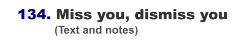 134. Miss you, dismiss you                  (Text and notes)