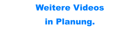 Weitere Videos in Planung.