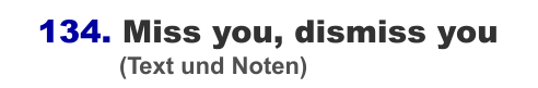 134. Miss you, dismiss you                  (Text und Noten)