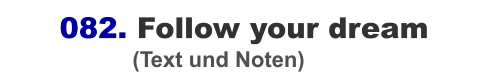 082. Follow your dream                      (Text und Noten)